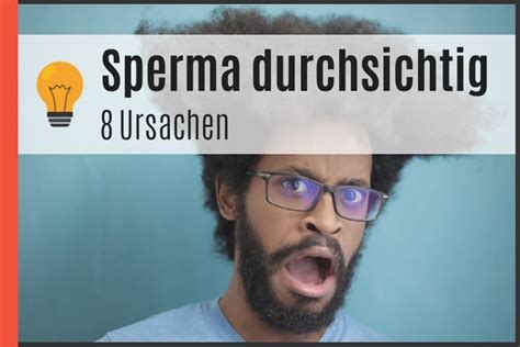 sperma ist durchsichtig|Sperma durchsichtig: Das hat es zu bedeuten